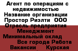 Агент по операциям с недвижимостью › Название организации ­ Простор-Риэлти, ООО › Отрасль предприятия ­ Менеджмент › Минимальный оклад ­ 150 000 - Все города Работа » Вакансии   . Курская обл.